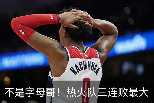 不是字母哥！热火队三连败最大“受害者”出炉，降薪留队恐成为笑话
