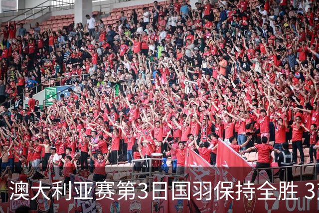 澳大利亚赛第3日国羽保持全胜 3对双打高歌猛进